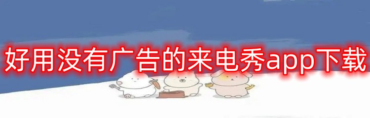 好用没有广告的来电秀app下载